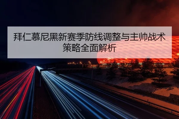 拜仁慕尼黑新赛季防线调整与主帅战术策略全面解析 | STAR SPORTS